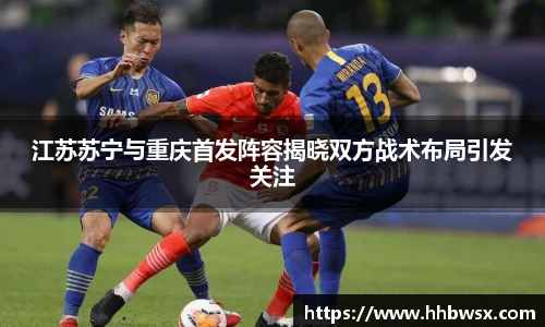 哈哈体育江苏苏宁与重庆首发阵容揭晓双方战术布局引发关注